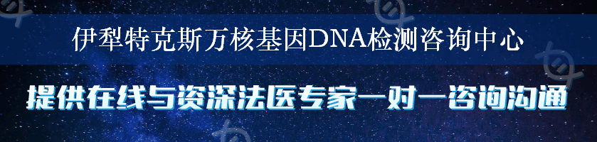 伊犁特克斯万核基因DNA检测咨询中心